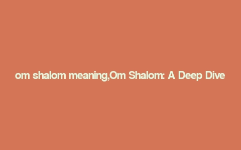 om shalom meaning,Om Shalom: A Deep Dive into the Meaning and Significance