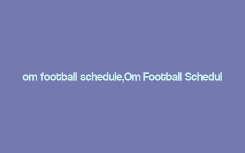 om football schedule,Om Football Schedule: A Comprehensive Guide for Enthusiasts