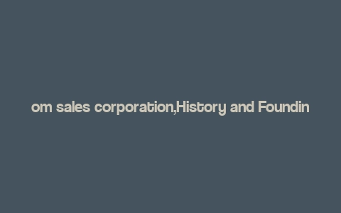 om sales corporation,History and Founding