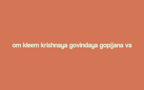 om kleem krishnaya govindaya gopijana vallabhaya,Origins of the Mantra