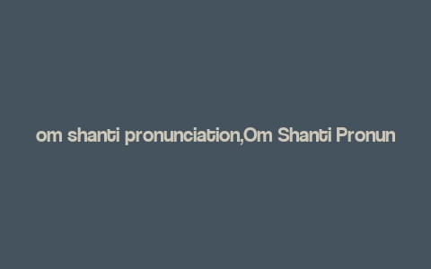 om shanti pronunciation,Om Shanti Pronunciation: A Detailed Guide