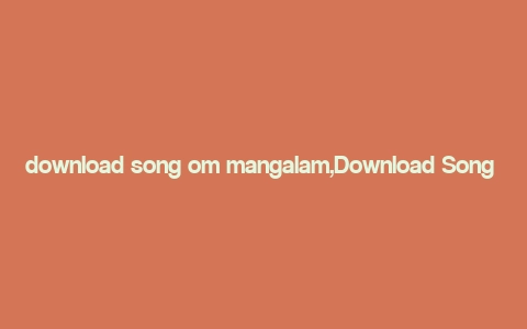 download song om mangalam,Download Song Om Mangalam: A Comprehensive Guide