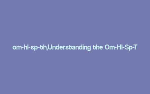 om-hl-sp-th,Understanding the Om-Hl-Sp-Th Framework: A Comprehensive Guide