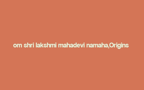 om shri lakshmi mahadevi namaha,Origins and Significance