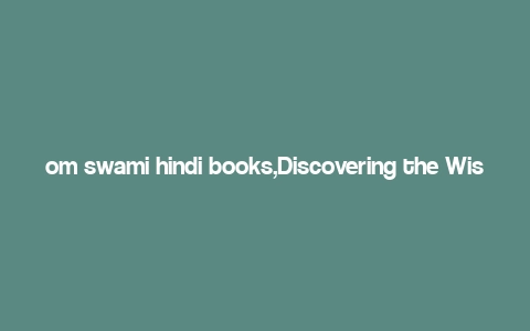 om swami hindi books,Discovering the Wisdom of Om Swami: A Comprehensive Guide to His Hindi Books