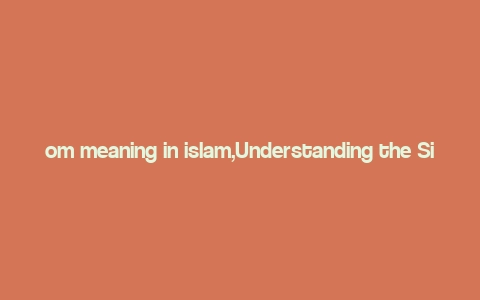 om meaning in islam,Understanding the Significance of ‘Om’ in Islam