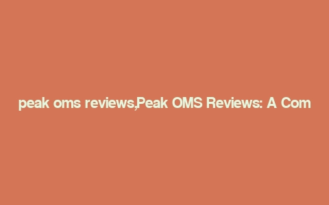 peak oms reviews,Peak OMS Reviews: A Comprehensive Overview