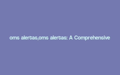 oms alertas,oms alertas: A Comprehensive Overview