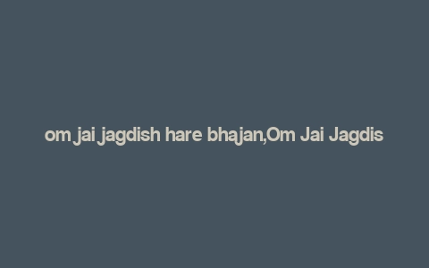 om jai jagdish hare bhajan,Om Jai Jagdish Hare Bhajan: A Deep Dive into Its Significance and Impact