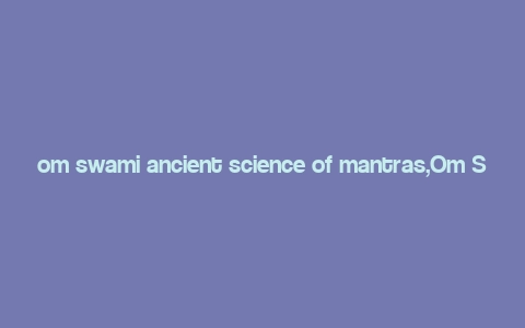 om swami ancient science of mantras,Om Swami Ancient Science of Mantras: A Deep Dive into the Timeless Wisdom