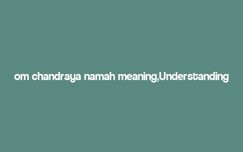 om chandraya namah meaning,Understanding the Mantra