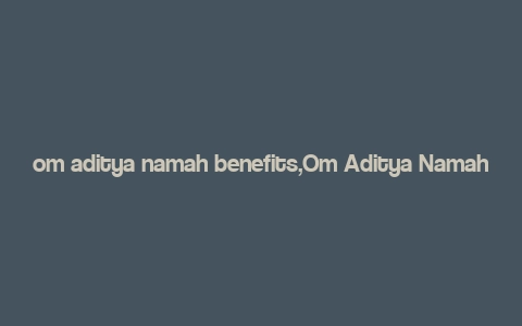 om aditya namah benefits,Om Aditya Namah: A Comprehensive Guide to Its Benefits