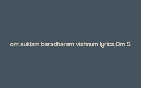 om suklam baradharam vishnum lyrics,Om Suklam Baradharam Vishnum: A Deep Dive into the Lyrics and Their Significance