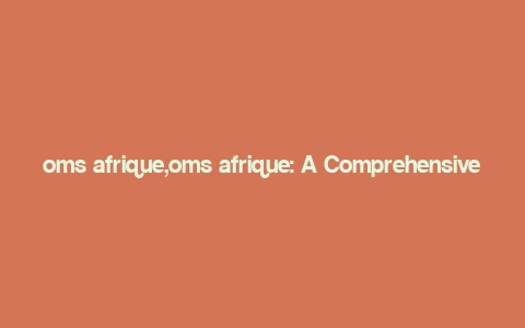 oms afrique,oms afrique: A Comprehensive Overview