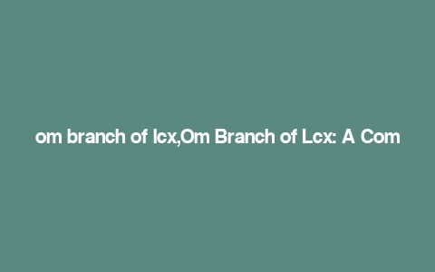 om branch of lcx,Om Branch of Lcx: A Comprehensive Overview