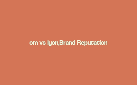 om vs lyon,Brand Reputation