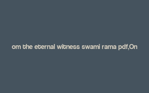 om the eternal witness swami rama pdf,On the Eternal Witness: Swami Rama PDF 鈥?A Multidimensional Introduction