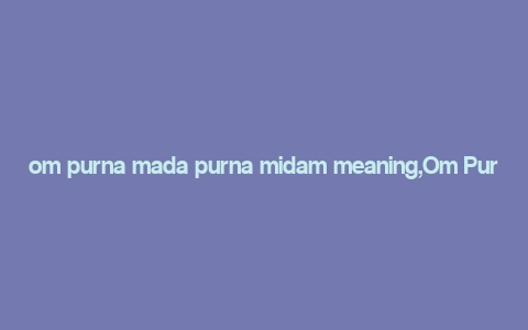 om purna mada purna midam meaning,Om Purna Mada Purna Midam: A Deep Dive into Its Meaning and Significance