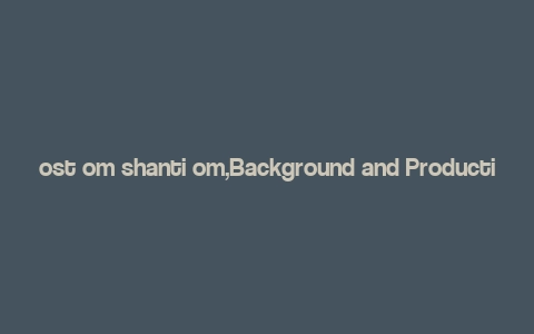 ost om shanti om,Background and Production