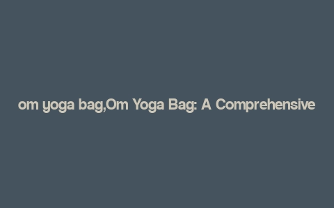 om yoga bag,Om Yoga Bag: A Comprehensive Guide