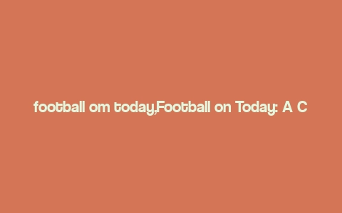 football om today,Football on Today: A Comprehensive Guide