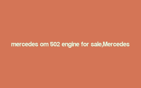 mercedes om 502 engine for sale,Mercedes OM 502 Engine for Sale: A Comprehensive Guide