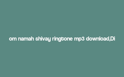 om namah shivay ringtone mp3 download,Discover the Power of “Om Namah Shivay” with This Ringtone MP3 Download