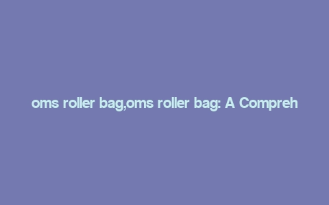 oms roller bag,oms roller bag: A Comprehensive Guide