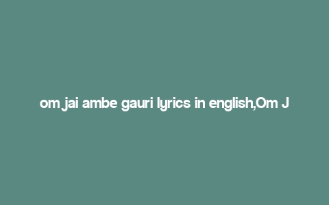 om jai ambe gauri lyrics in english,Om Jai Ambe Gauri Lyrics in English: A Deep Dive into the Devotional Melody