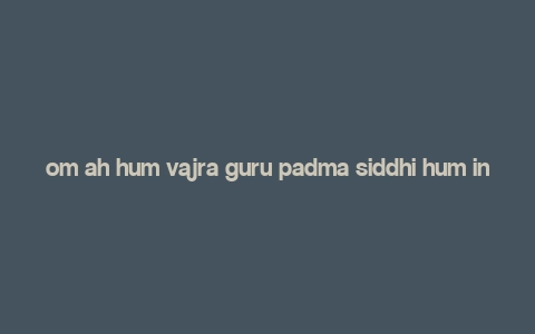 om ah hum vajra guru padma siddhi hum in tibetan,Discover the Mystical Power of “Om Ah Hum Vajra Guru Padma Siddhi Hum” in Tibetan