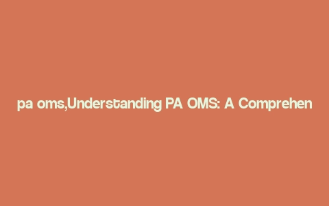 pa oms,Understanding PA OMS: A Comprehensive Guide