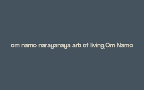 om namo narayanaya art of living,Om Namo Narayanaya: Art of Living