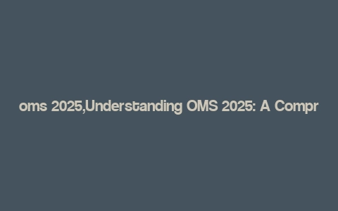 oms 2025,Understanding OMS 2025: A Comprehensive Overview