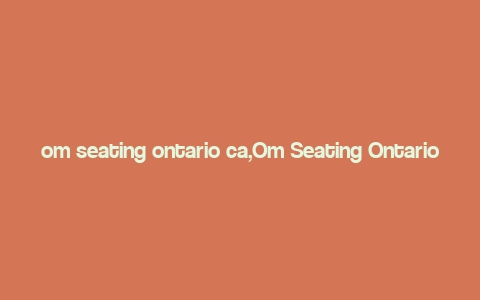 om seating ontario ca,Om Seating Ontario CA: A Comprehensive Guide