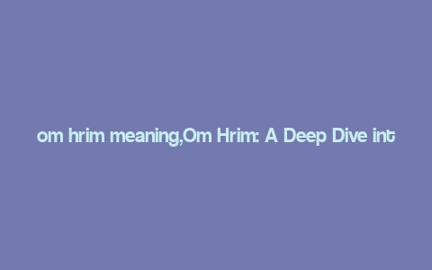 om hrim meaning,Om Hrim: A Deep Dive into Its Meaning and Significance