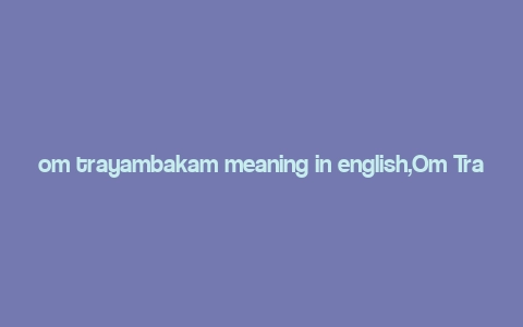 om trayambakam meaning in english,Om Trayambakam: Unveiling the Deep Meaning in English