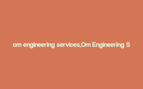 om engineering services,Om Engineering Services: A Comprehensive Overview