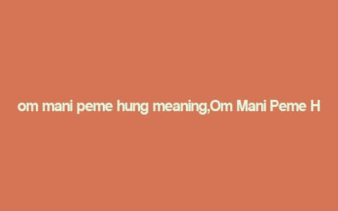 om mani peme hung meaning,Om Mani Peme Hung: A Deep Dive into Its Meaning and Significance