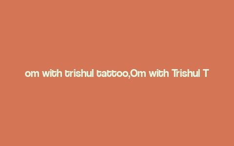 om with trishul tattoo,Om with Trishul Tattoo: A Detailed Multidimensional Introduction