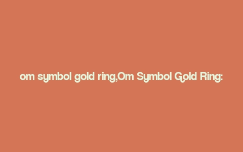 om symbol gold ring,Om Symbol Gold Ring: A Timeless Piece of Jewelry