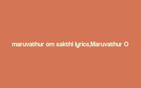 maruvathur om sakthi lyrics,Maruvathur Om Sakthi Lyrics: A Deep Dive into the Devotional Melody