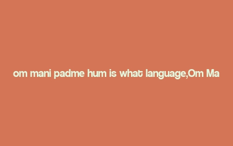 om mani padme hum is what language,Om Mani Padme Hum: Unveiling the Mysteries of This Ancient Mantra