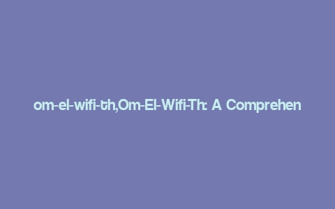 om-el-wifi-th,Om-El-Wifi-Th: A Comprehensive Overview