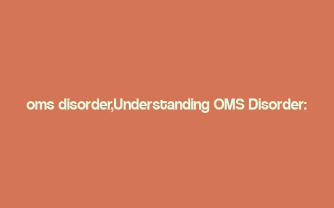 oms disorder,Understanding OMS Disorder: A Comprehensive Guide