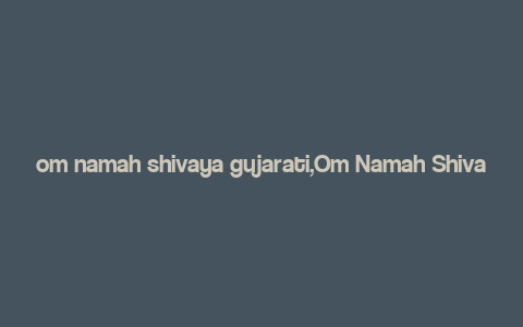 om namah shivaya gujarati,Om Namah Shivaya: A Deep Dive into the Gujarati Mantra