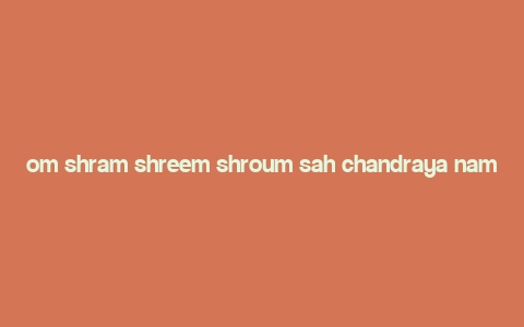 om shram shreem shroum sah chandraya namah meaning,Om Shram Shreem Shroum Sah Chandraya Namah: A Deep Dive into Its Meaning and Significance