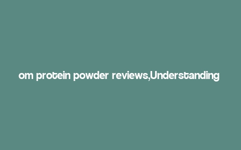 om protein powder reviews,Understanding OM Protein Powder: What Makes It Unique?