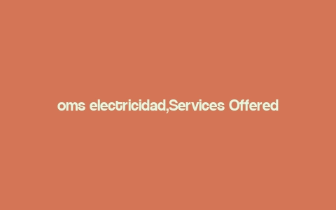 oms electricidad,Services Offered