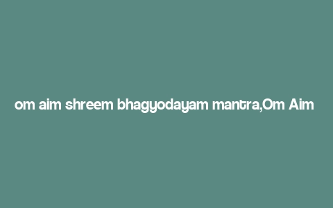 om aim shreem bhagyodayam mantra,Om Aim Shreem Bhagyodayam: A Deep Dive into Its Significance and Benefits