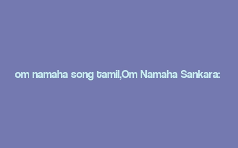 om namaha song tamil,Om Namaha Sankara: A Deep Dive into the Tamil Mantra